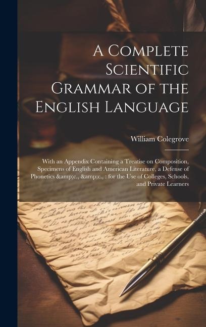 A Complete Scientific Grammar of the English Language: With an Appendix Containing a Treatise on Composition, Specimens of English and American Litera - William Colegrove