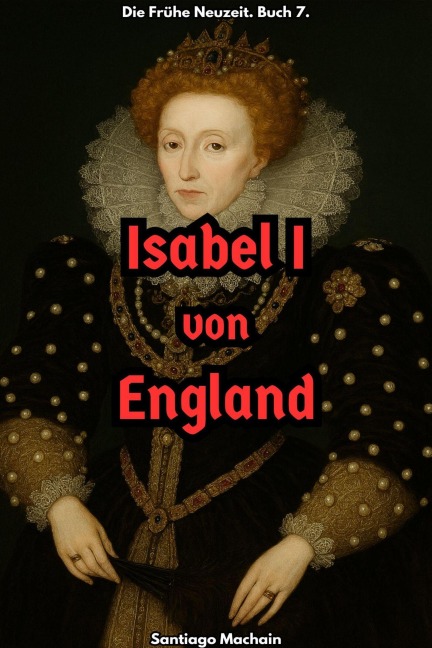Isabel I von England (Die Frühe Neuzeit, #7) - Santiago Machain