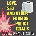 Cover-Bild zum Titel 'Love, Sex and Other Foreign Policy Goals Lib/E' von 'Jesse Armstrong'