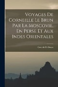Voyages De Corneille Le Brun Par La Moscovie, En Perse Et Aux Indes Orientales - Cornelis De Bruyn