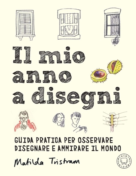 Il mio anno a disegni. Guida pratica per osservare disegnare e ammirare il mondo - Matilda Tristram