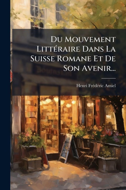 Du Mouvement LittÃ(c)raire Dans La Suisse Romane Et De Son Avenir... - Henri-Frã(c)Dã(c)Ric Amiel