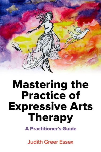 Mastering the Practice of Expressive Arts Therapy - Judith Greer Essex