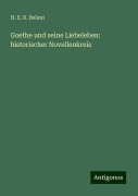 Goethe und seine Liebeleben: historischer Novellenkreis - H. E. R. Belani