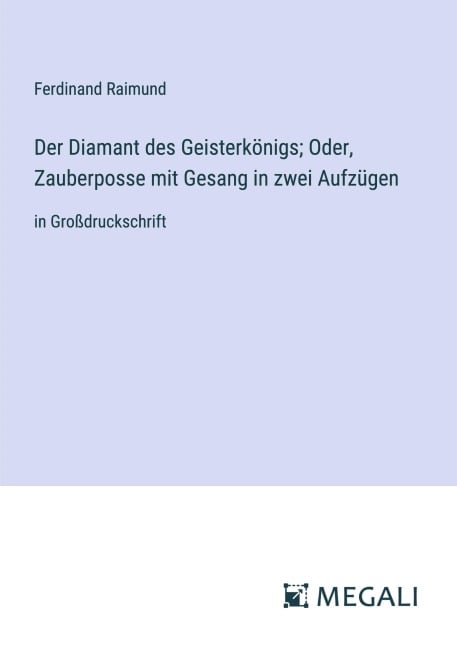 Der Diamant des Geisterkönigs; Oder, Zauberposse mit Gesang in zwei Aufzügen - Ferdinand Raimund