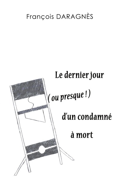 Le dernier jour ( ou presque ) d'un condamné à mort - François Daragnès