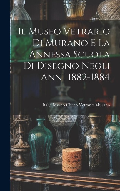 Il Museo Vetrario Di Murano E La Annessa Scuola Di Disegno Negli Anni 1882-1884 - 