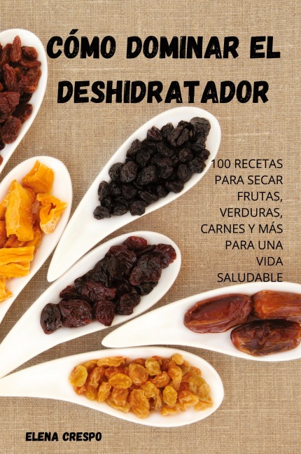 Cómo Dominar El Deshidratador - Elena Crespo