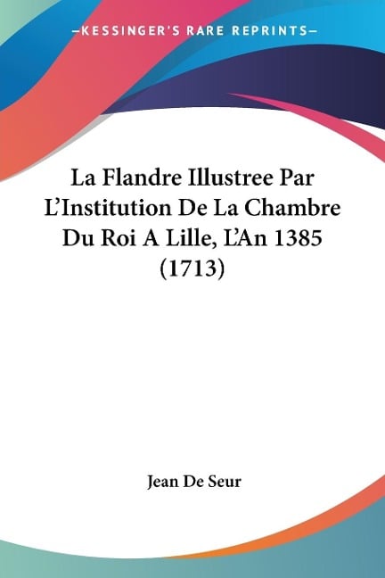 La Flandre Illustree Par L'Institution De La Chambre Du Roi A Lille, L'An 1385 (1713) - Jean De Seur