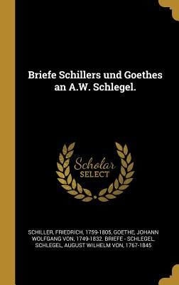 Briefe Schillers Und Goethes an A.W. Schlegel. - Friedrich Schiller, August Wilhelm Von Schlegel