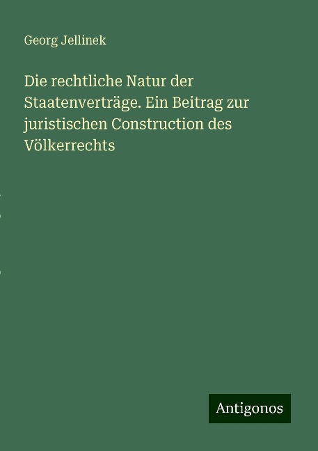 Die rechtliche Natur der Staatenverträge. Ein Beitrag zur juristischen Construction des Völkerrechts - Georg Jellinek