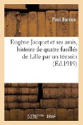 Eugène Jacquet Et Ses Amis, Histoire de Quatre Fusillés de Lille Par Un Témoin - Bardou-P