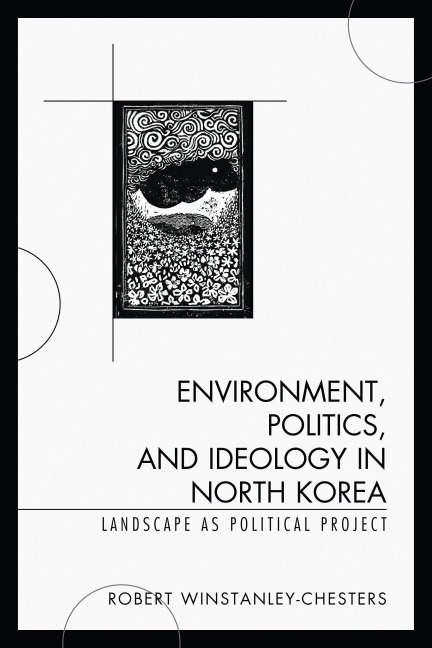 Environment, Politics, and Ideology in North Korea - Robert Winstanley-Chesters