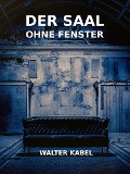 Cover-Bild zum Titel 'Der Saal ohne Fenster' von 'Walter Kabel'