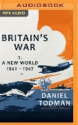 Britain's War, Volume 2: A New World, 1942-1947 - Daniel Todman