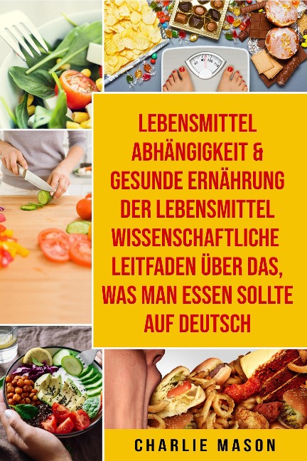 Lebensmittelabhängigkeit & Gesunde Ernährung Der lebensmittelwissenschaftliche Leitfaden über das, was man essen sollte Auf Deutsch - Charlie Mason