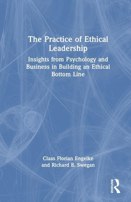 The Practice of Ethical Leadership - Claas Florian Engelke, Richard B. Swegan