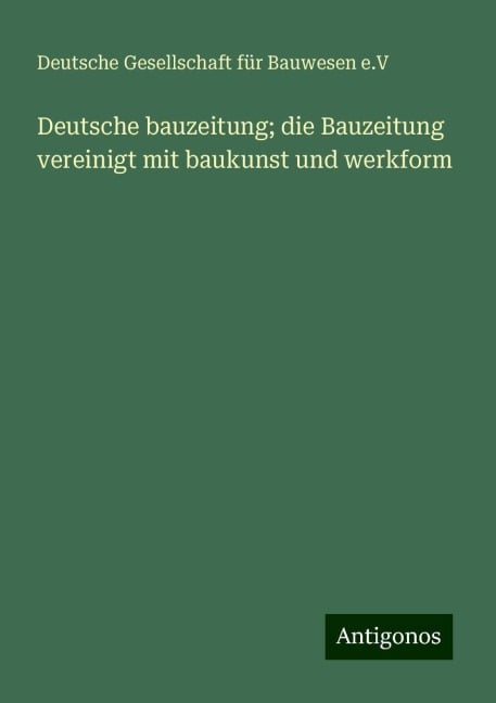 Deutsche bauzeitung; die Bauzeitung vereinigt mit baukunst und werkform - Deutsche Gesellschaft für Bauwesen e. V