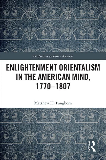 Enlightenment Orientalism in the American Mind, 1770-1807 - Matthew H. Pangborn