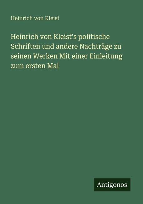 Heinrich von Kleist's politische Schriften und andere Nachträge zu seinen Werken Mit einer Einleitung zum ersten Mal - Heinrich von Kleist
