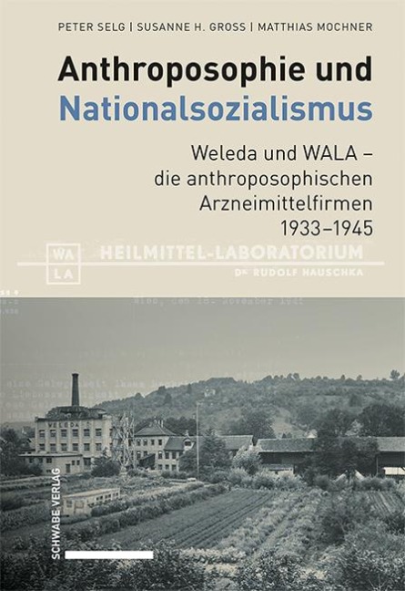 Anthroposophie und Nationalsozialismus. Weleda und WALA - die anthroposophischen Arzneimittelfirmen 1933-1945 - Peter Selg, Susanne H. Gross, Matthias Mochner