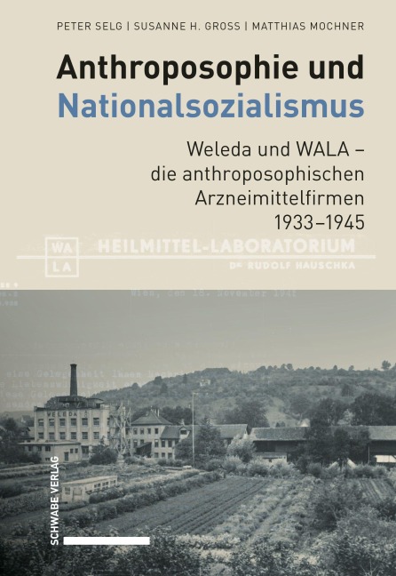 Anthroposophie und Nationalsozialismus. Weleda und WALA - die anthroposophischen Arzneimittelfirmen 1933-1945 - Peter Selg, Matthias Mochner, Susanne H. Gross