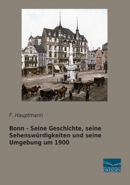 Bonn - Seine Geschichte, seine Sehenswürdigkeiten und seine Umgebung um 1900 - F. Hauptmann