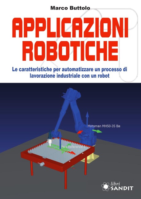 Applicazione robotiche. Le caratteristiche per automatizzare un processo di lavorazione industriale con un robot - Marco Buttolo