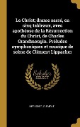 Cover-Bild zum Titel 'Le Christ; drame sacré, en cinq tableaux, avec apothéose de la Résurrection du Christ, de Charles Grandmougin. Préludes symphoniques et musique de scè' von 'Lippacher Clément'