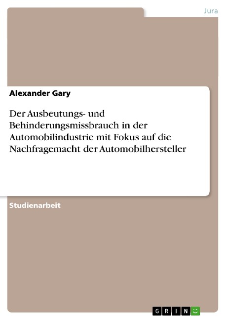 Der Ausbeutungs- und Behinderungsmissbrauch in der Automobilindustrie mit Fokus auf die Nachfragemacht der Automobilhersteller - Alexander Gary