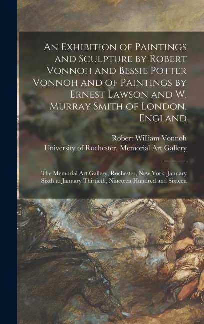 An Exhibition of Paintings and Sculpture by Robert Vonnoh and Bessie Potter Vonnoh and of Paintings by Ernest Lawson and W. Murray Smith of London, England - Robert William Vonnoh