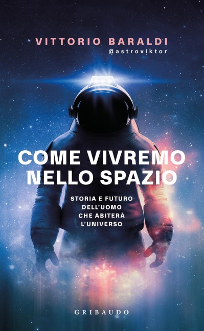 Come vivremo nello spazio. Storia e futuro dell'uomo che abiterà l'universo - Vittorio Baraldi