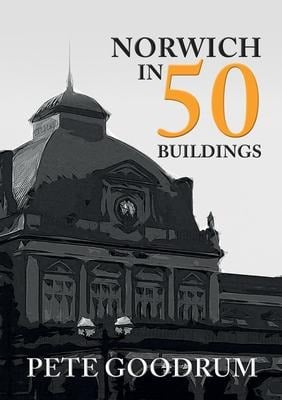 Norwich in 50 Buildings - Pete Goodrum