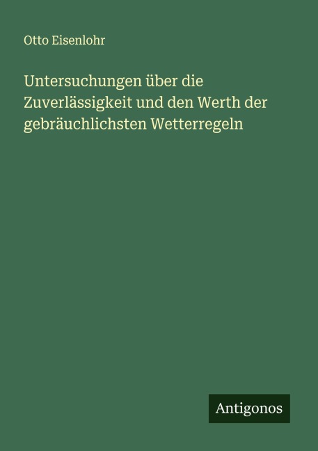 Untersuchungen über die Zuverlässigkeit und den Werth der gebräuchlichsten Wetterregeln - Otto Eisenlohr