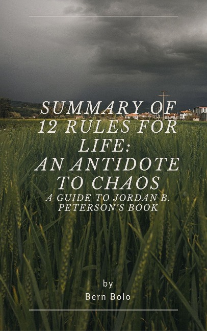 Summary of 12 Rules for Life: An Antidote to Chaos A Guide to Jordan B. Peterson's Book - Bernadita Bolo