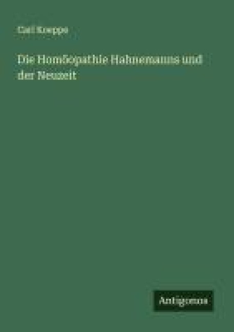 Die Homöopathie Hahnemanns und der Neuzeit - Carl Koeppe