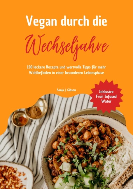 Vegan durch die Wechseljahre: 150 leckere Rezepte und wertvolle Tipps für mehr Wohlbefinden in einer besonderen Lebensphase (Inklusive Fruit Infused Water) - Sanja J. Gibson