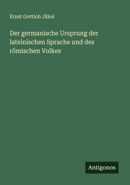Der germanische Ursprung der lateinischen Sprache und des römischen Volkes - Ernst Gottlob Jäkel