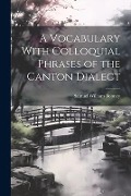 Cover-Bild zum Titel 'A Vocabulary With Colloquial Phrases of the Canton Dialect' von 'Samuel William Bonney'