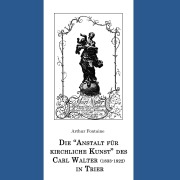 Cover-Bild zum Titel 'Die "Anstalt für kirchliche Kunst" des Carl Walter (1833-1922) in Trier' von 'Arthur Fontaine'
