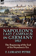 Cover-Bild zum Titel 'Napoleon's Last Campaign in Germany, 1813-The Beginning of the End of the Napoleonic Era' von 'F. Loraine Petre'