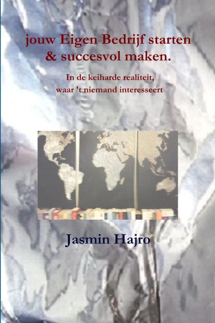 jouw Eigen Bedrijf starten & succesvol maken. In de keiharde realiteit, waar 't niemand interesseert - Jasmin Hajro