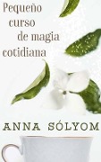 Pequeño Curso de Magia Cotidiana - Anna Solyom, Francesc Miralles
