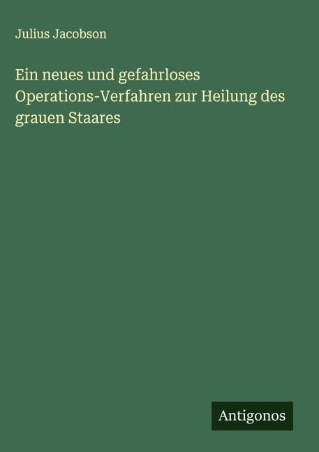 Ein neues und gefahrloses Operations-Verfahren zur Heilung des grauen Staares - Julius Jacobson