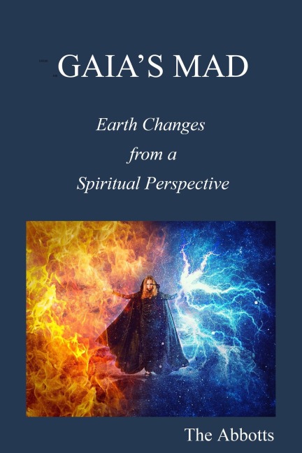 Gaia's Mad! - Earth Changes from a Spiritual Perspective - The Abbotts
