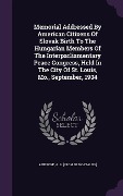 Cover-Bild zum Titel 'Memorial Addressed By American Citizens Of Slovak Birth To The Hungarian Members Of The Interparliamentary Peace Congress, Held In The City Of St. Louis, Mo., September, 1904' von ''
