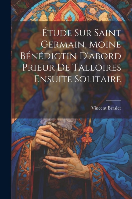 Étude Sur Saint Germain, Moine Bénédictin D'abord Prieur De Talloires Ensuite Solitaire - Vincent Brasier
