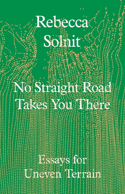 No Straight Road Takes You There - Rebecca Solnit