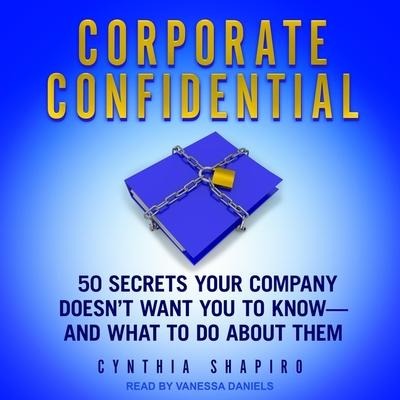 Corporate Confidential Lib/E: 50 Secrets Your Company Doesn't Want You to Know - And What to Do about Them - Cynthia Shapiro