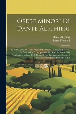 Opere Minori Di Dante Alighieri: La Vita Nuova Di Dante Alighieri I Trattati: De Vulgari Eloquio, De Monarchia E La Questione De Aqua Et Terra, Con Tr - Dante Alighieri, Pietro Fraticelli